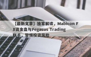 【最新文章】独家解读，Mabicon FX资金盘与Pegasus Trading联手，警惕投资风险