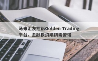 马来汇友控诉Golden Trading平台，金融投资陷阱需警惕