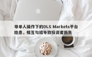 带单人操作下的DLS Markets平台隐患，相互勾结导致投资者损失