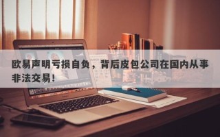 欧易声明亏损自负，背后皮包公司在国内从事非法交易！