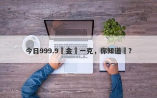 今日999.9黃金價一克，你知道嗎？