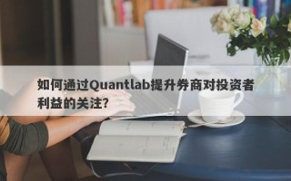 如何通过Quantlab提升券商对投资者利益的关注？