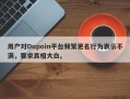 用户对Dupoin平台频繁更名行为表示不满，要求真相大白。