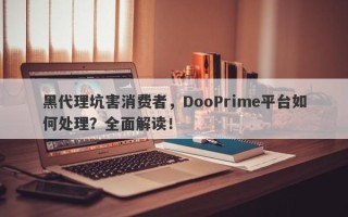 黑代理坑害消费者，DooPrime平台如何处理？全面解读！