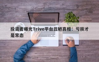 投资者曝光Trive平台丑陋真相：亏损才是常态