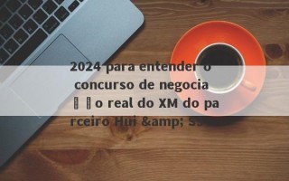 2024 para entender o concurso de negociação real do XM do parceiro Hui & S3