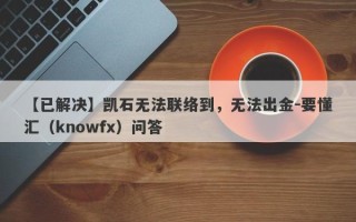 【已解决】凯石无法联络到，无法出金-要懂汇（knowfx）问答