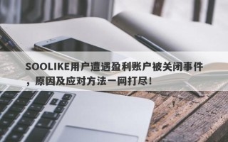 SOOLIKE用户遭遇盈利账户被关闭事件，原因及应对方法一网打尽！