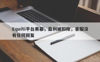 Equiti平台黑幕，盈利被扣除，客服没有任何回复