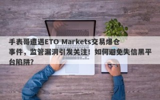 手表哥遭遇ETO Markets交易爆仓事件，监管漏洞引发关注！如何避免失信黑平台陷阱？