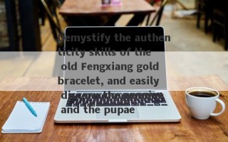 Demystify the authenticity skills of the old Fengxiang gold bracelet, and easily discern the genuine and the pupae