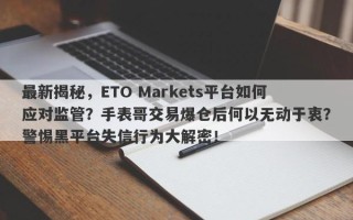 最新揭秘，ETO Markets平台如何应对监管？手表哥交易爆仓后何以无动于衷？警惕黑平台失信行为大解密！