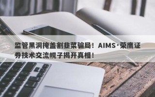 监管黑洞掩盖割韭菜骗局！AIMS·荣鹰证券技术交流幌子揭开真相！