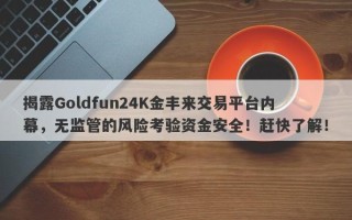 揭露Goldfun24K金丰来交易平台内幕，无监管的风险考验资金安全！赶快了解！