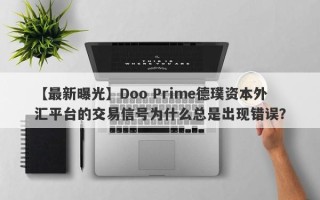 【最新曝光】Doo Prime德璞资本外汇平台的交易信号为什么总是出现错误？