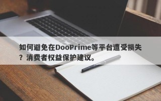 如何避免在DooPrime等平台遭受损失？消费者权益保护建议。