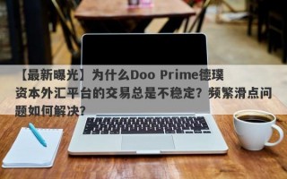 【最新曝光】为什么Doo Prime德璞资本外汇平台的交易总是不稳定？频繁滑点问题如何解决？