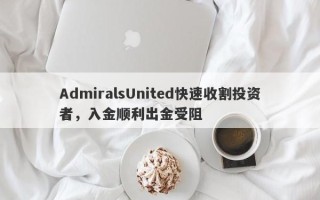 AdmiralsUnited快速收割投资者，入金顺利出金受阻