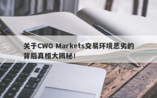 关于CWG Markets交易环境恶劣的背后真相大揭秘！