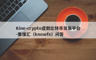 Kine-crypto虚假比特币交易平台-要懂汇（knowfx）问答