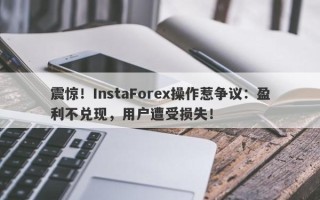 震惊！InstaForex操作惹争议：盈利不兑现，用户遭受损失！