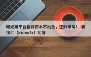 曝光黑平台福鼎资本不出金，还封账号！-要懂汇（knowfx）问答