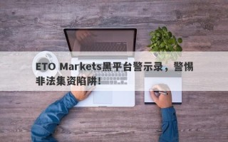 ETO Markets黑平台警示录，警惕非法集资陷阱！