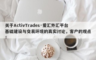 关于ActivTrades·爱汇外汇平台基础建设与交易环境的真实讨论，客户的观点！