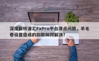 深度解析浦汇FxPro平台滑点问题，羊毛卷设置造成的扣款如何解决？