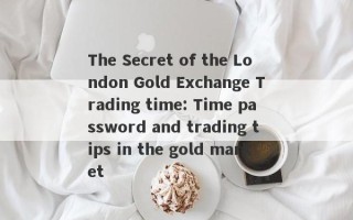 The Secret of the London Gold Exchange Trading time: Time password and trading tips in the gold market