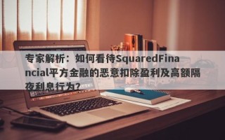 专家解析：如何看待SquaredFinancial平方金融的恶意扣除盈利及高额隔夜利息行为？