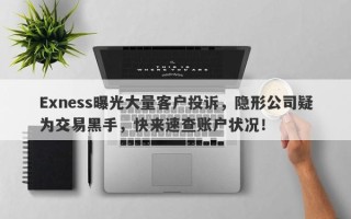 Exness曝光大量客户投诉，隐形公司疑为交易黑手，快来速查账户状况！