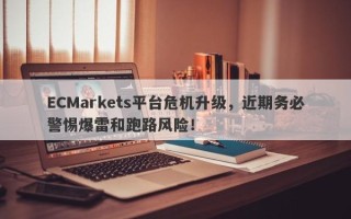 ECMarkets平台危机升级，近期务必警惕爆雷和跑路风险！