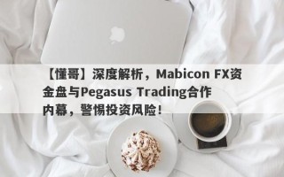 【懂哥】深度解析，Mabicon FX资金盘与Pegasus Trading合作内幕，警惕投资风险！