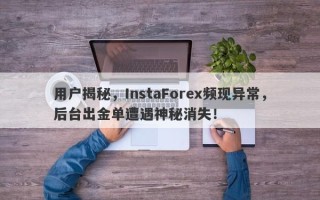 用户揭秘，InstaForex频现异常，后台出金单遭遇神秘消失！