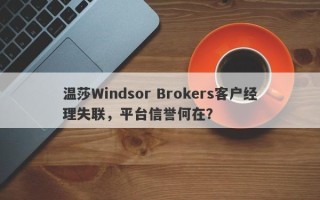 温莎Windsor Brokers客户经理失联，平台信誉何在？