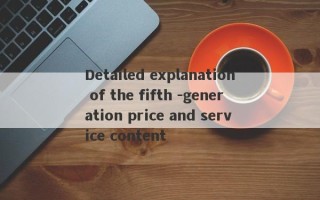 Detailed explanation of the fifth -generation price and service content