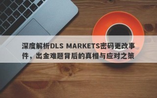 深度解析DLS MARKETS密码更改事件，出金难题背后的真相与应对之策