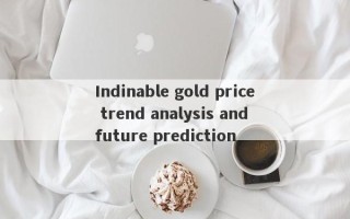 Indinable gold price trend analysis and future prediction