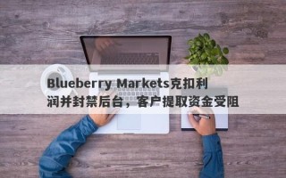 Blueberry Markets克扣利润并封禁后台，客户提取资金受阻