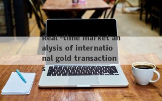 Real -time market analysis of international gold transactions