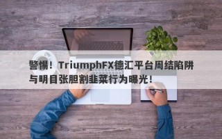 警惕！TriumphFX德汇平台周结陷阱与明目张胆割韭菜行为曝光！