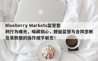 Blueberry Markets监管套利行为曝光，暗藏祸心，规避监管与合同垄断交易数据的操作细节解密！