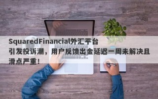 SquaredFinancial外汇平台引发投诉潮，用户反馈出金延迟一周未解决且滑点严重！