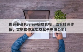 揭开券商Fxview骗局真相，监管牌照作假，实则操作真实交易于无牌公司！