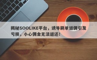 揭秘SOOLIKE平台，诱导刷单返佣引发亏损，小心佣金无法返还！