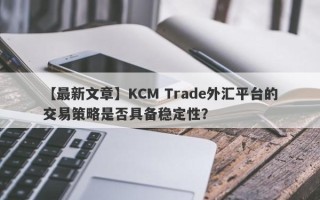 【最新文章】KCM Trade外汇平台的交易策略是否具备稳定性？