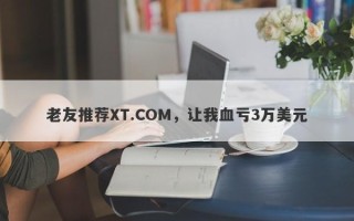 老友推荐XT.COM，让我血亏3万美元