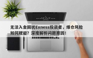 无法入金困扰Exness投资者，爆仓风险如何规避？深度解析问题原因！