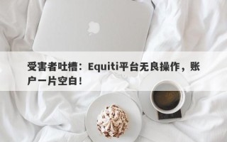 受害者吐槽：Equiti平台无良操作，账户一片空白！